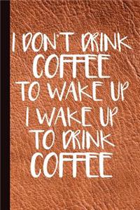 I Don't Drink Coffee to Wake Up I Wake Up to Drink Coffee