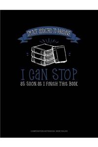I'm Not Addicted to Reading I Can Stop as Soon as I Finish This Book