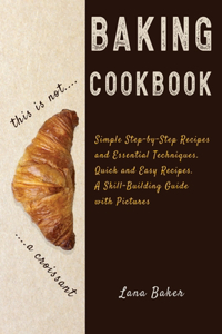 Baking Cookbook Delicious and Irresistible Recipes. The Essential Guide to Baking. Step by Step Cookbook with Pictures.Quick and Easy