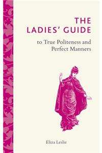 The Ladies' Guide to True Politeness and Perfect Manners