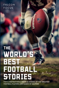 World's Best Football Stories - Fun & Inspirational Facts & Stories of the Greatest Football Players and Games of All Time