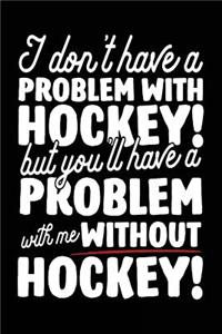 I Don't Have A Problem With Hockey! But You'll Have A Problem With Me Without Hockey!