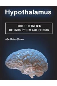 Hypothalamus: Guide to Hormones, the Limbic System, and the Brain: Guide to Hormones, the Limbic System, and the Brain