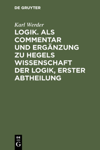 Logik. ALS Commentar Und Ergänzung Zu Hegels Wissenschaft Der Logik, Erster Abtheilung