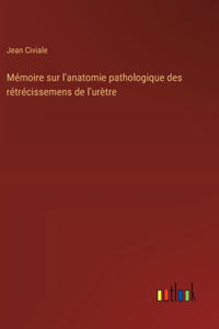 Mémoire sur l'anatomie pathologique des rétrécissemens de l'urètre