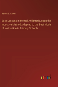 Easy Lessons in Mental Arithmetic, upon the Inductive Method; adapted to the Best Mode of Instruction in Primary Schools