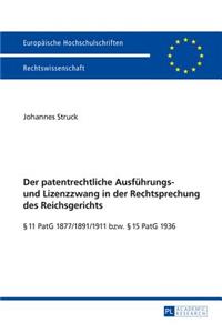 patentrechtliche Ausfuehrungs- und Lizenzzwang in der Rechtsprechung des Reichsgerichts: § 11 PatG 1877/1891/1911 bzw. § 15 PatG 1936