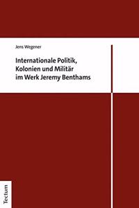 Internationale Politik, Kolonien Und Militar Im Werk Jeremy Benthams