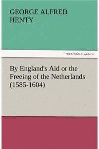 By England's Aid or the Freeing of the Netherlands (1585-1604)