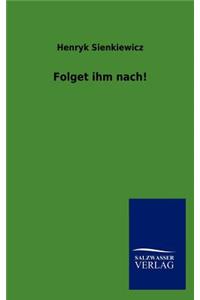 Folget ihm nach!