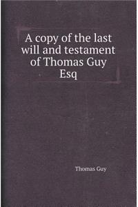 A Copy of the Last Will and Testament of Thomas Guy Esq