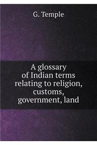 A Glossary of Indian Terms Relating to Religion, Customs, Government, Land