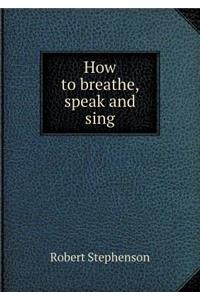 How to Breathe, Speak and Sing