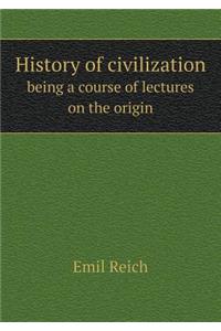 History of Civilization Being a Course of Lectures on the Origin