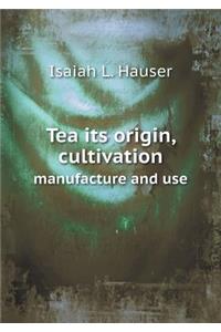 Tea Its Origin, Cultivation Manufacture and Use