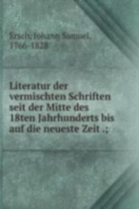Literatur der vermischten Schriften seit der Mitte des 18ten Jahrhunderts bis auf die neueste Zeit .