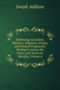 Interesting Anecdotes, Memoirs, Allegories, Essays, and Poetical Fragments; Tending to Amuse the Fancy, and Inculcate Morality, Volume 4