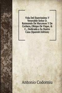 Vida Del Ilustrissimo Y Venerable Senor D. Raimundo De Marymon Y De Corbera, Obispo De Vique, & C., Dedicada a Su Ilustre Casa (Spanish Edition)