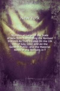 Statutes at Large of the State of New York: Comprising the Revised Statutes As They Existed On the 1St Day of July, 1862, and All the General Public . and the Material Notes of the Revisers in T