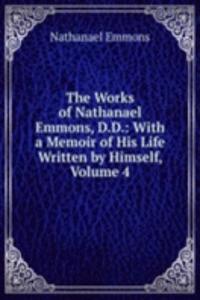 Works of Nathanael Emmons, D.D.: With a Memoir of His Life Written by Himself, Volume 4