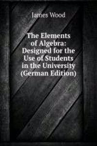 Elements of Algebra: Designed for the Use of Students in the University (German Edition)