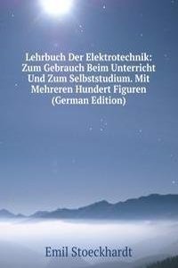 Lehrbuch Der Elektrotechnik: Zum Gebrauch Beim Unterricht Und Zum Selbststudium. Mit Mehreren Hundert Figuren (German Edition)