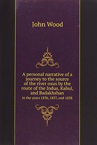personal narrative of a journey to the source of the river oxus by the route of the Indus, Kabul, and Badakhshan