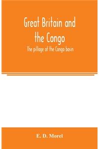Great Britain and the Congo; the pillage of the Congo basin