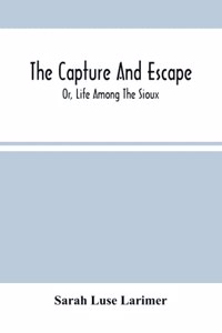 The Capture And Escape; Or, Life Among The Sioux