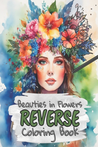 Beauties in Flowers Reverse Coloring Book for Kids, Teens and Adults