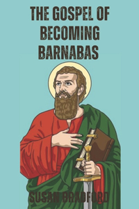 Gospel Of Becoming Barnabas: Revealing The Missionary Life Of Barnabas