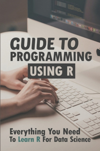 Guide To Programming Using R