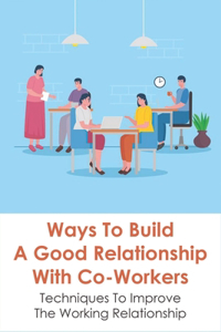 Ways To Build A Good Relationship With Co-Workers