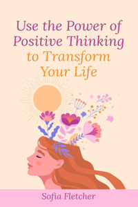 Use the power of positive thinking to transform your life