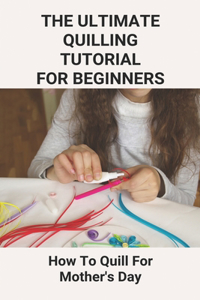 The Ultimate Quilling Tutorial For Beginners