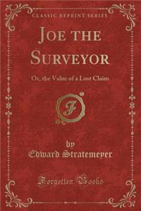 Joe the Surveyor: Or, the Value of a Lost Claim (Classic Reprint)