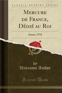 Mercure de France, Dï¿½diï¿½ Au Roi: Aoust, 1752 (Classic Reprint)