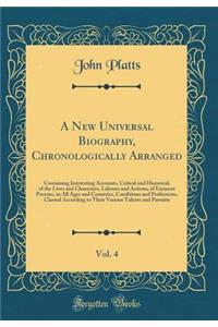 A New Universal Biography, Chronologically Arranged, Vol. 4: Containing Interesting Accounts, Critical and Historical, of the Lives and Characters, Labours and Actions, of Eminent Persons, in All Ages and Countries, Conditions and Professions, Clas: Containing Interesting Accounts, Critical and Historical, of the Lives and Characters, Labours and Actions, of Eminent Persons, in All Ages and Coun