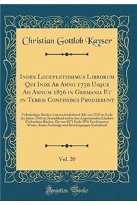 Index Locupletissimus Librorum Qui Inde AB Anno 1750 Usque Ad Annum 1876 in Germania Et in Terris Confinibus Prodierunt, Vol. 20