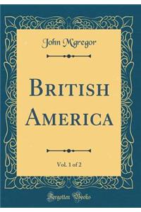 British America, Vol. 1 of 2 (Classic Reprint)