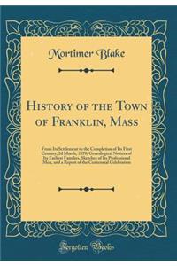 History of the Town of Franklin, Mass: From Its Settlement to the Completion of Its First Century, 2D March, 1878; Genealogical Notices of Its Earliest Families, Sketches of Its Professional Men, and a Report of the Centennial Celebration