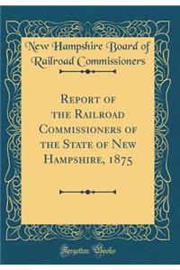 Report of the Railroad Commissioners of the State of New Hampshire, 1875 (Classic Reprint)