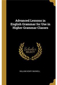 Advanced Lessons in English Grammar for Use in Higher Grammar Classes
