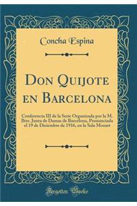 Don Quijote En Barcelona: Conferencia III de la Serie Organizada Por La M. Iltre. Junta de Damas de Barcelona, Pronunciada El 19 de Diciembre de 1916, En La Sala Mozart (Classic Reprint)