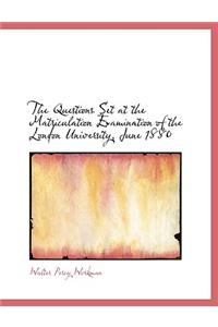 The Questions Set at the Matriculation Examination of the London University, June 1880