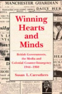 Winning Hearts and Minds: British Governments, the Media and Colonial Counter-insurgency, 1944-60