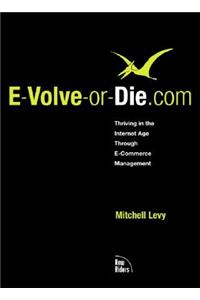 E-Volve-Or-Die.com: Thriving in the Internet Age Through E-Commerce Management