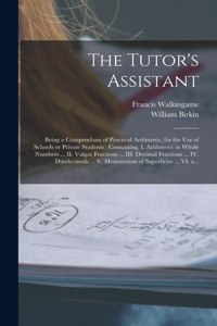 Tutor's Assistant [microform]: Being a Compendium of Practical Arithmetic, for the Use of Schools or Private Students: Containing, I. Arithmetic in Whole Numbers ... II. Vulgar Fr