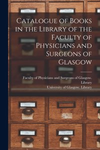 Catalogue of Books in the Library of the Faculty of Physicians and Surgeons of Glasgow [electronic Resource]