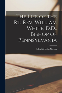 Life of the Rt. Rev. William White, D.D., Bishop of Pennsylvania